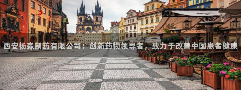 老哥吧九游会下架吗：西安杨森制药有限公司：创新药物领导者，致力于改善中国患者健康