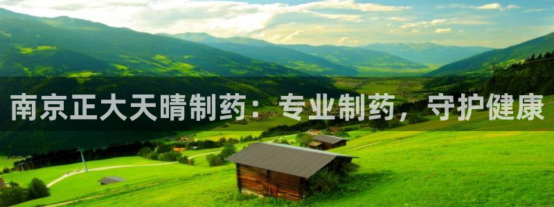 老哥吧九游会：南京正大天晴制药：专业制药，守护健康
