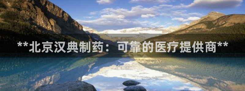 九游会老哥俱乐部：**北京汉典制药：可靠的医疗提供商**