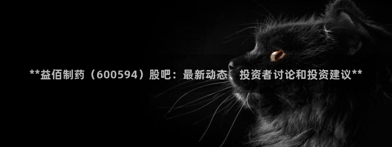 九游老哥俱乐部官网登录网址：**益佰制药（600594）股吧：最新动态、投资者讨论和投资建议**