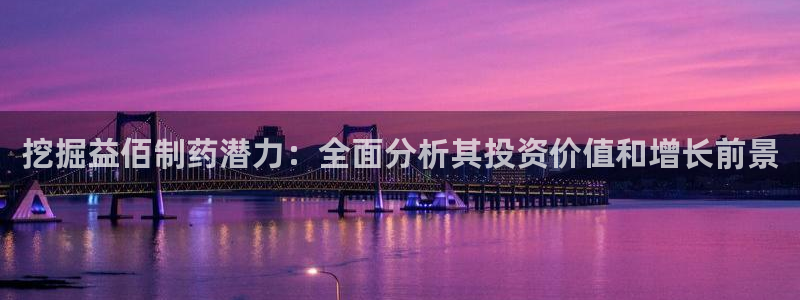 老哥俱乐部是干什么的：挖掘益佰制药潜力：全面分析其投资价值和增长前景
