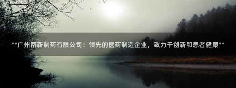 j9九游会老哥俱乐部交流区：**广州南新制药有限公司：领先的医药制造企业，致力于创新和患者健康**