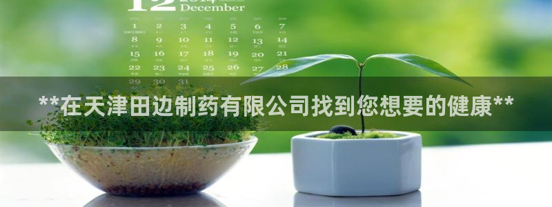 ag九游老哥俱乐部：**在天津田边制药有限公司找到您想要的健康**