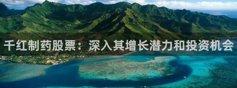 9游会老哥：千红制药股票：深入其增长潜力和投资机会