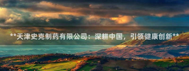 usdt九游会老哥俱乐部：**天津史克制药有限公司：深耕中国，引领健康创新**
