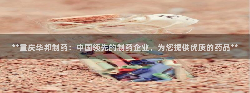 九游会老哥俱乐部官网首页：**重庆华邦制药：中国领先的制药企业，为您提供优质的药品**