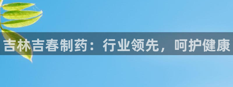 九游会老哥俱乐部必备的交流社区：吉林吉春制药：行业领先，呵护健康