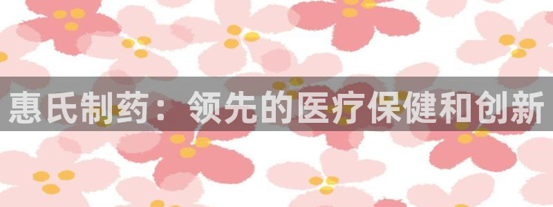 九游会老哥俱乐部官方网站：惠氏制药：领先的医疗保健和创新