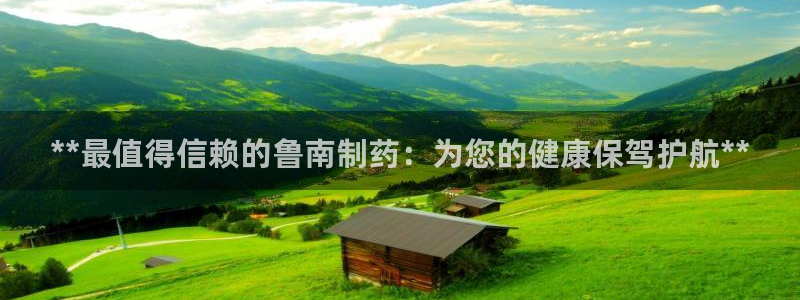 九游会老哥俱乐部官网首页：**最值得信赖的鲁南制药：为您的健康保驾护航**