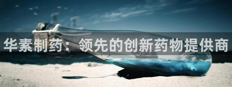 九游会老哥俱乐部官网首页：华素制药：领先的创新药物提供商