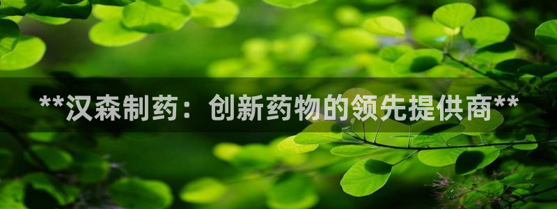 九游会老哥俱乐部官网首页论坛：**汉森制药：创新药物的领先提供商**