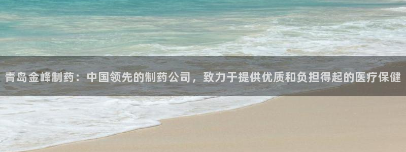 九游老哥俱乐部官网登录不了：青岛金峰制药：中国领先的制药公司，致力于提供优质和负担得起的医疗保健