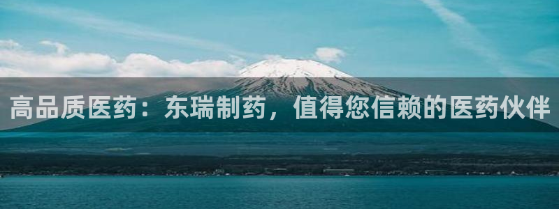 9游会老哥：高品质医药：东瑞制药，值得您信赖的医药伙伴