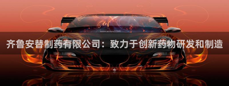 老哥吧九游会下架吗：齐鲁安替制药有限公司：致力于创新药物研发和制造