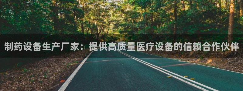 九游会老哥：制药设备生产厂家：提供高质量医疗设备的信赖合作伙伴