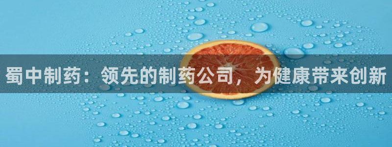 九游会老哥俱乐部必备的交流社区：蜀中制药：领先的制药公司，为健康带来创新