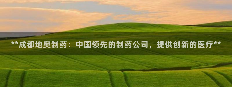 j9九游会老哥俱乐部交流区：**成都地奥制药：中国领先的制药公司，提供创新的医疗**