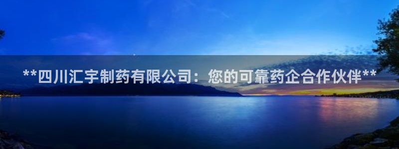 ag九游老哥俱乐部：**四川汇宇制药有限公司：您的可靠药企合作伙伴**