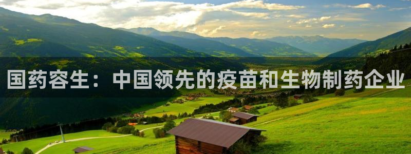 九游会老哥俱乐部官网首页：国药容生：中国领先的疫苗和生物制药企业