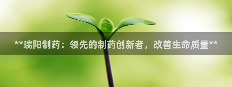 九游老哥俱乐部官网登录不了：**瑞阳制药：领先的制药创新者，改善生命质量**