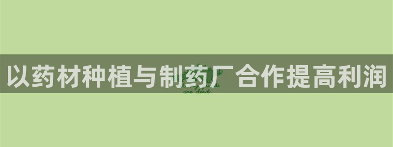 ag九游会老哥：以药材种植与制药厂合作提高利润