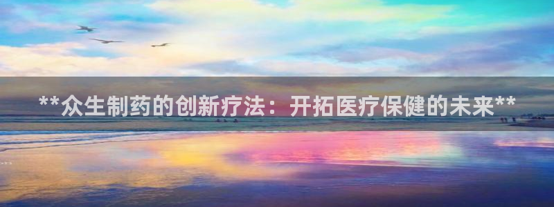 九游会老哥俱乐部论坛版：**众生制药的创新疗法：开拓医疗保健的未来**