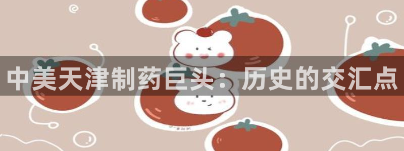 9游会老哥：中美天津制药巨头：历史的交汇点