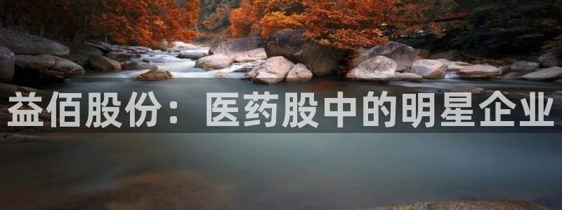 九游会老哥俱乐部交流社区：益佰股份：医药股中的明星企业