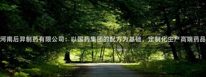 usdt九游会老哥俱乐部：河南后羿制药有限公司：以国药集团的配方为基础，定制化生产高端药品