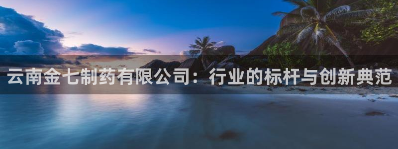 九游会老哥俱乐部论坛版：云南金七制药有限公司：行业的标杆与创新典范