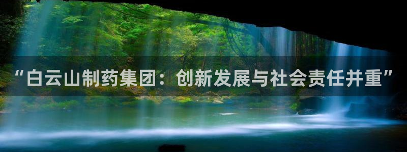 九游会老哥俱乐部官方网站：“白云山制药集团：创新发展与社会责任并重”