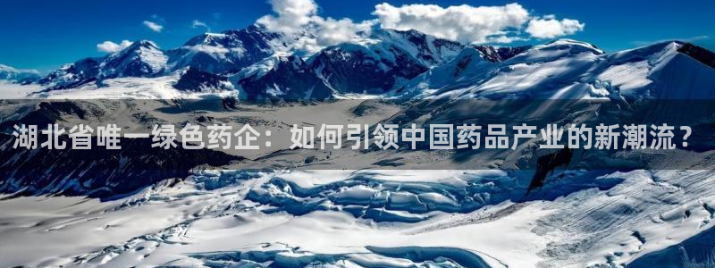 九游会老哥俱乐部交流社区：湖北省唯一绿色药企：如何引领中国药品产业的新潮流？