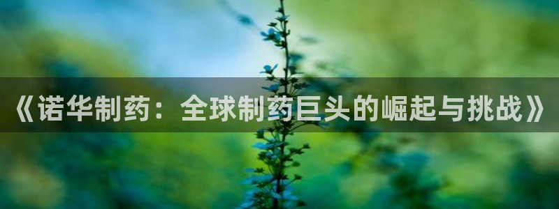 九游会老哥俱乐部官网：《诺华制药：全球制药巨头的崛起与挑战》