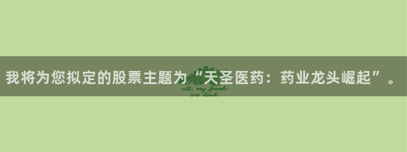 九游老哥俱乐部官网登录网址：我将为您拟定的股票主题为“天圣医药：药业龙头崛起”。
