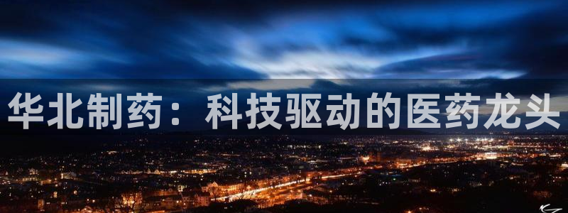 老哥俱乐部是干什么的啊：华北制药：科技驱动的医药龙头