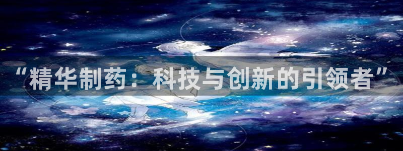 九游会老哥必备的交流社区九：“精华制药：科技与创新的引领者”