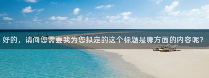 老哥吧九游会下架吗：好的，请问您需要我为您拟定的这个标题是哪方面的内容呢？