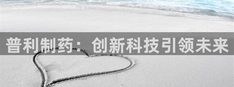 ag九游老哥俱乐部：普利制药：创新科技引领未来