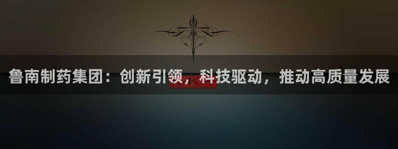 九游会老哥俱乐部交流社区：鲁南制药集团：创新引领，科技驱动，推动高质量发展