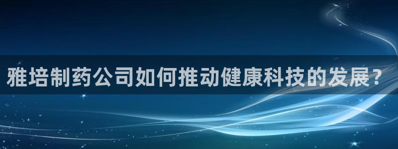 九游老哥俱乐部官网登录：雅培制药公司如何推动健康科技的发展？