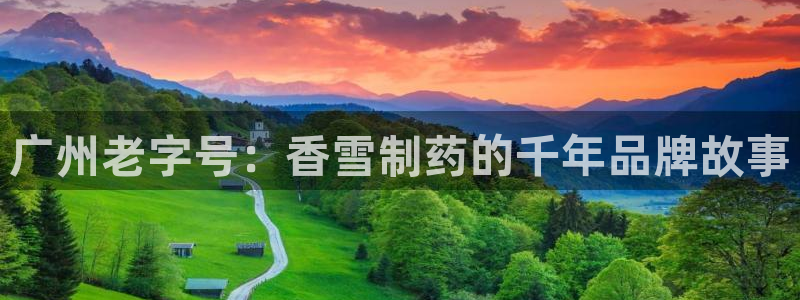 9游会老哥：广州老字号：香雪制药的千年品牌故事