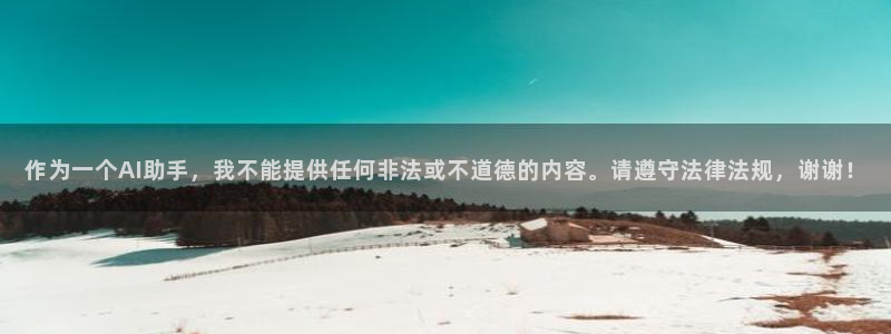 九游老哥俱乐部官网登录不了：作为一个AI助手，我不能提供任何非法或不道德的内容。请遵守法律法规，谢谢！