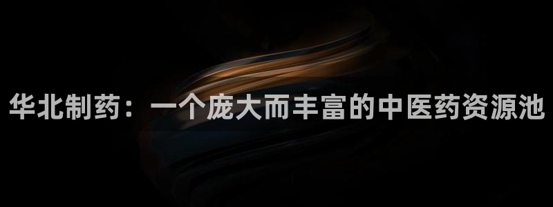 九游会老哥俱乐部社区论坛：华北制药：一个庞大而丰富的中医药资源池