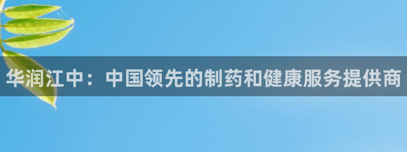 九游会老哥：华润江中：中国领先的制药和健康服务提供商