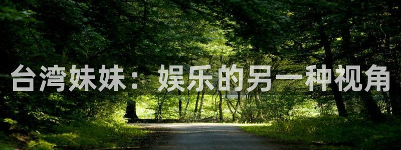 摩登7平台：台湾妹妹：娱乐的另一种视角
