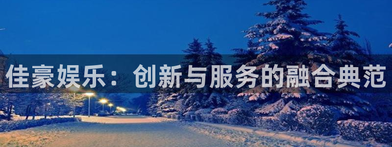 摩登7平台：佳豪娱乐：创新与服务的融合典范