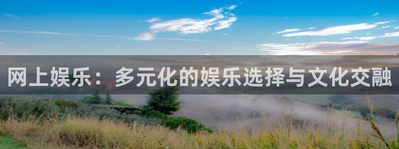 摩登7平台：网上娱乐：多元化的娱乐选择与文化交融