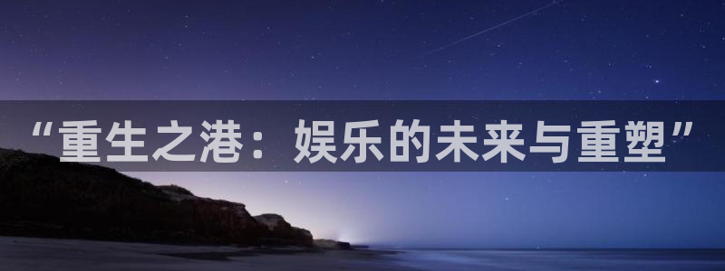 摩登7平台：“重生之港：娱乐的未来与重塑”