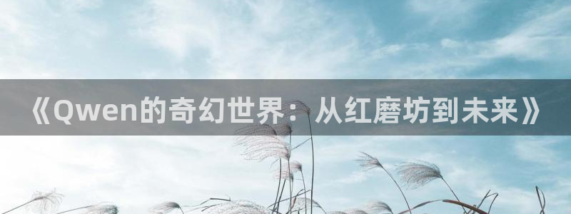 摩登7登录官网：《Qwen的奇幻世界：从红磨坊到未来》