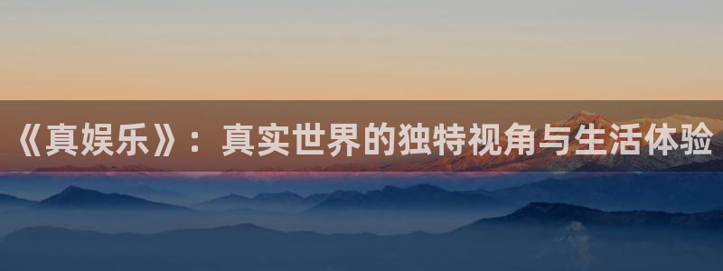 摩登7lite登录入口：《真娱乐》：真实世界的独特视角与生活体验